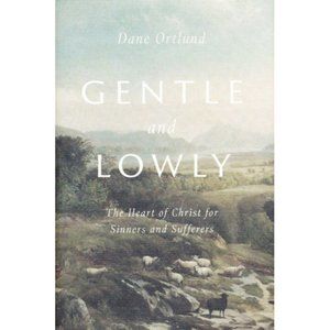 Gentle and Lowly: The Heart of Christ for Sinners and Sufferers